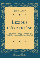 Lexique d'Aristoxne: Thse Pour Le Doctorat Prsente  La Facult Des Lettres de l'Universit de Paris (Classic Reprint)