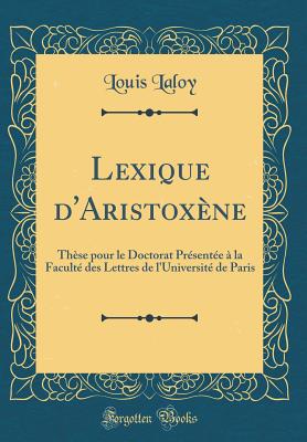 Lexique d'Aristox?ne: Th?se Pour Le Doctorat Pr?sent?e ? La Facult? Des Lettres de l'Universit? de Paris (Classic Reprint) - Laloy, Louis