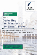 LexIslamica Series - Book 3 - Defending the Frontiers of the &#7716;anaf+ School