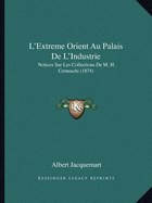 L'Extreme Orient Au Palais de L'Industrie: Notices Sur Les Collections de M. H. Cernuschi (1874)