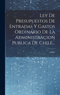 Ley de Presupuestos de Entradas y Gastos Ordinario de La Administracion Publica de Chile...