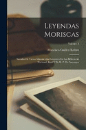 Leyendas Moriscas: Sacadas De Varios Manuscritos Existentes En Las Bibliotecas Nacional, Real Y De D. P. De Gayangos; Volume 3