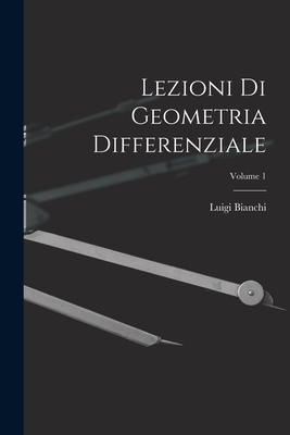 Lezioni Di Geometria Differenziale; Volume 1 - Bianchi, Luigi