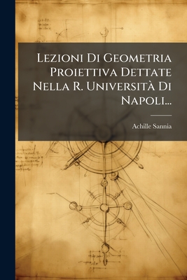 Lezioni Di Geometria Proiettiva Dettate Nella R. Universit Di Napoli... - Sannia, Achille