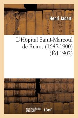 L'Hpital Saint-Marcoul de Reims (1645-1900): Notes Et Documents Pour Servir  Son Histoire: Et  Sa Description - Jadart, Henri