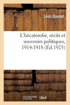 L'H?catombe, R?cits Et Souvenirs Politiques, 1914-1918 - Daudet, L?on