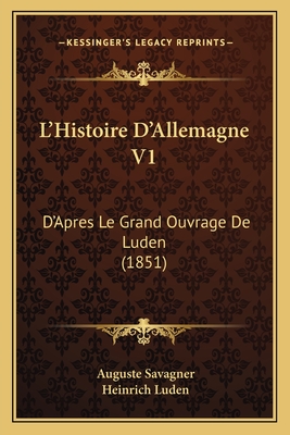 L'Histoire D'Allemagne V1: D'Apres Le Grand Ouvrage de Luden (1851) - Savagner, Auguste, and Luden, Heinrich