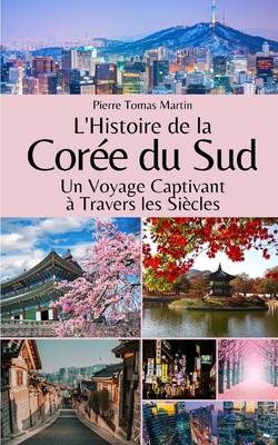 L'Histoire de la Cor?e du Sud: Un Voyage Captivant ? Travers les Si?cles - Martin, Pierre Tomas