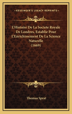 L'Histoire de La Societe Royale de Londres, Establie Pour L'Enrichissement de La Science Naturelle (1669) - Sprat, Thomas