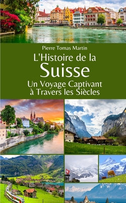 L'Histoire de la Suisse: Un Voyage Captivant  Travers les Sicles - Martin, Pierre Tomas