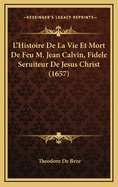 L'Histoire de La Vie Et Mort de Feu M. Jean Calvin, Fidele Seruiteur de Jesus Christ (1657)