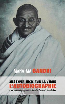 L'Histoire de Mes Exp?riences Avec La V?rit?: L'Autobiographie de Mahatma Gandhi Avec Une Introduction de la Gandhi Research Foundation - Mohandas K, Mahatma Gandhi, and M?ller, Muriel, and Lucca, Adriano (Editor)