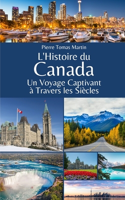 L'Histoire du Canada: Un Voyage Captivant ? Travers les Si?cles - Martin, Pierre Tomas