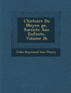 L'Histoire Du Moyen GE, Racont E Aux Enfants, Volume 26