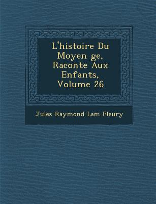 L'Histoire Du Moyen GE, Racont E Aux Enfants, Volume 26 - Fleury, Jules-Raymond Lam