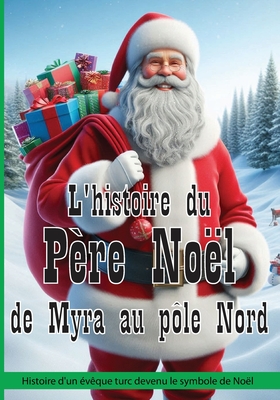 L'histoire du P?re No?l de Myra au p?le Nord: Histoire d'un ?v?que turc devenu le symbole de No?l - Xcapire It, Edizioni