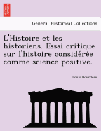 L'Histoire Et Les Historiens. Essai Critique Sur L'Histoire Conside Re E Comme Science Positive.