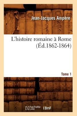 L'Histoire Romaine ? Rome. Tome 1 (?d.1862-1864) - Amp?re, Jean-Jacques