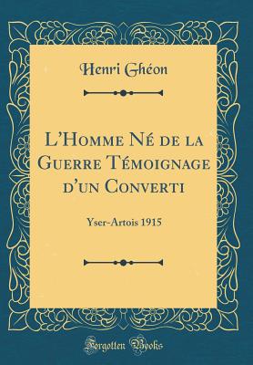 L'Homme Ne de la Guerre Temoignage D'Un Converti: Yser-Artois 1915 (Classic Reprint) - Gheon, Henri
