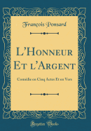 L'Honneur Et L'Argent: Comedie En Cinq Actes Et En Vers (Classic Reprint)