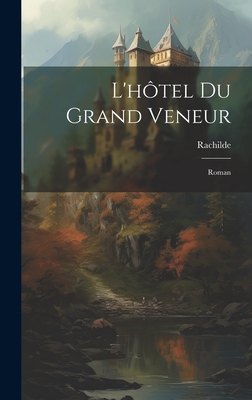 L'Hotel Du Grand Veneur: Roman - 1860-1953, Rachilde