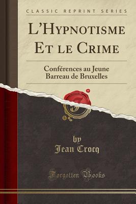 L'Hypnotisme Et Le Crime: Confrences Au Jeune Barreau de Bruxelles (Classic Reprint) - Crocq, Jean