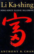 Li Ka-Shing: Hong Kong's Elusive Billionaire - Chan, Anthony B.