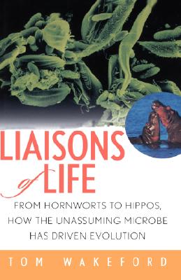 Liaisons of Life: From Hornworts to Hippos, How the Unassuming Microbe Has Driven Evolution - Wakeford, Tom