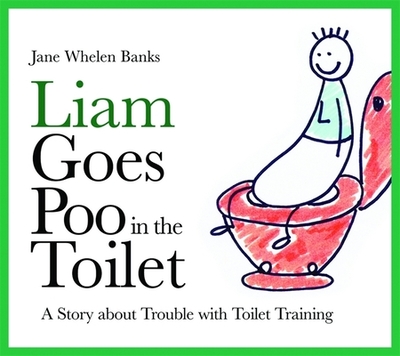 Liam Goes Poo in the Toilet: A Story about Trouble with Toilet Training - Whelen-Banks, Jane