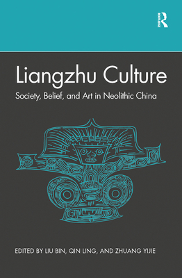 Liangzhu Culture: Society, Belief, and Art in Neolithic China - Liu, Bin (Editor), and Qin, Ling (Editor)