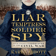 Liar, Temptress, Soldier, Spy Lib/E: Four Women Undercover in the Civil War