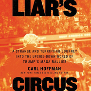 Liar's Circus: A Strange and Terrifying Journey Into the Upside-Down World of Trump's Maga Rallies