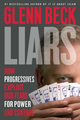 Liars: How Progressives Exploit Our Fears for Power and Control - Beck, Glenn