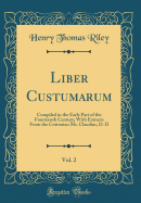 Liber Custumarum, Vol. 2: Compiled in the Early Part of the Fourteenth Century; With Extracts from the Cottonian Ms. Claudius, D. II (Classic Reprint)