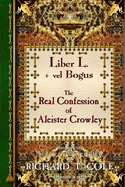 Liber L. + vel Bogus - The Real Confession of Aleister Crowley: The Greater and Lesser Heresy Conjoined