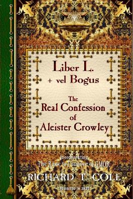 Liber L. + vel Bogus - The Real Confession of Aleister Crowley: The Greater and Lesser Heresy Conjoined - Cole, Richard, and Sparkes, Sadie (Editor)