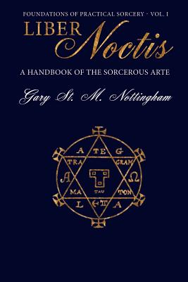 Liber Noctis: A Handbook of the Sorcerous Arte - Nottingham, Gary St Michael