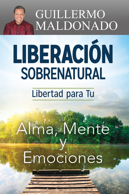 Liberacin Sobrenatural: Libertad Para Tu Alma, Mente Y Emociones - Maldonado, Guillermo