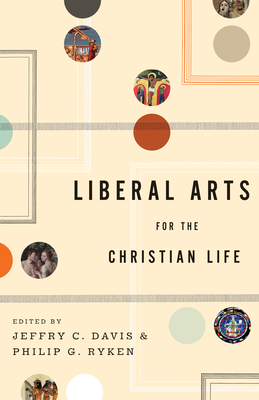 Liberal Arts for the Christian Life - Davis, Jeffry C (Editor), and Ryken, Philip Graham (Editor), and Ryken, Leland, Dr. (Contributions by)