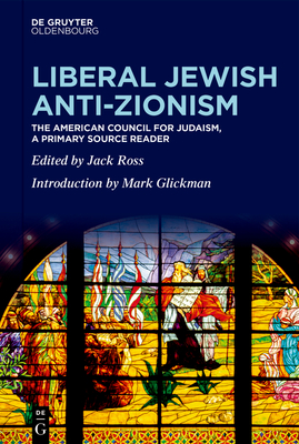Liberal Jewish Anti-Zionism: The American Council for Judaism, A Primary Source Reader - Ross, Jack (Editor), and Glickman, Mark (Introduction by)