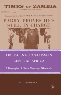 Liberal Nationalism in Central Africa: A Biography of Harry Mwaanga Nkumbula