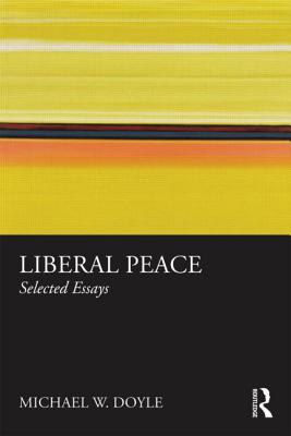 Liberal Peace: Selected Essays - Doyle, Michael W