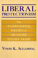 Liberal Protectionism: The International Politics of Organized Textile Trade