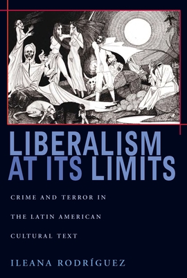 Liberalism at Its Limits: Crime and Terror in the Latin American Cultural Text - Rodrguez, Ileana