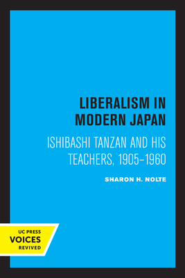 Liberalism in Modern Japan: Ishibashi Tanzan and His Teachers, 1905-1960 - Nolte, Sharon