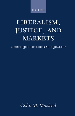 Liberalism, Justice, and Markets: A Critique of Liberal Equality - MacLeod, Colin M