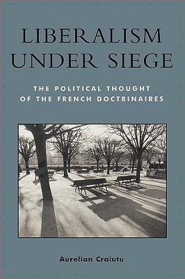 Liberalism under Siege: The Political Thought of the French Doctrinaires - Craiutu, Aurelian