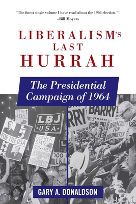Liberalism's Last Hurrah: The Presidential Campaign of 1964 - Donaldson, Gary A
