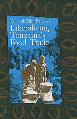 Liberalizing Tanzania's Food Trade: The Public and Private Faces of Urban Marketing Policy, 1939-88 - Bryceson, Deborah Fahy