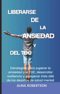 Liberarse de la Ansiedad Y del Toc: Estrategias para superar la ansiedad y el TOC, desarrollar resiliencia y prosperar ms all de los desaf?os de salud mental